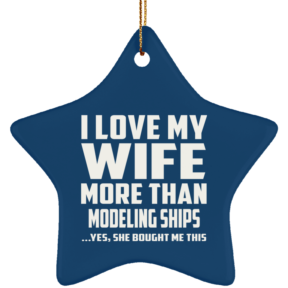 I Love My Wife More Than Modeling Ships - Star Ornament
