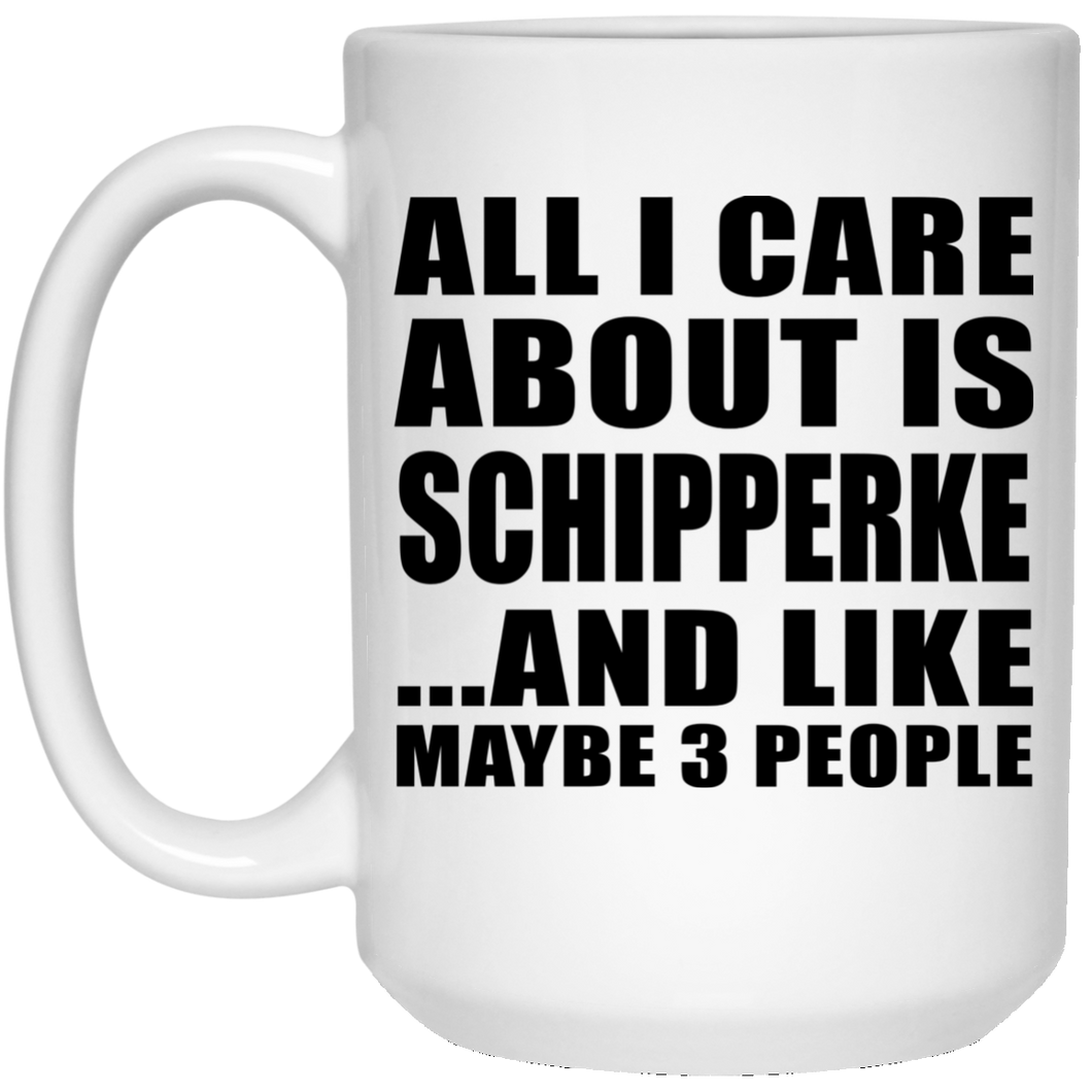 All I Care About Is Schipperke - 15 Oz Coffee Mug