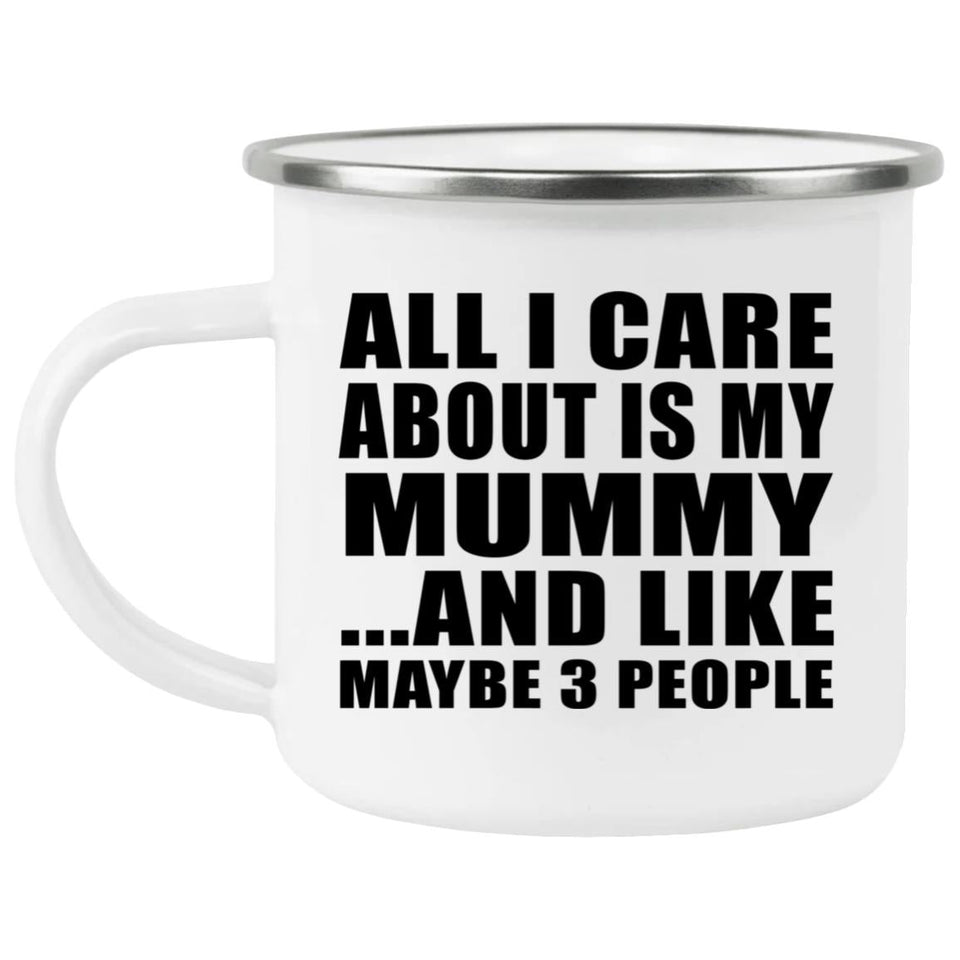 All I Care About Is My Mummy - 12oz Camping Mug