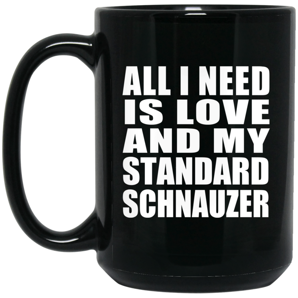 All I Need Is Love And My Standard Schnauzer - 15 Oz Coffee Mug Black