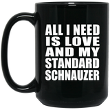 All I Need Is Love And My Standard Schnauzer - 15 Oz Coffee Mug Black