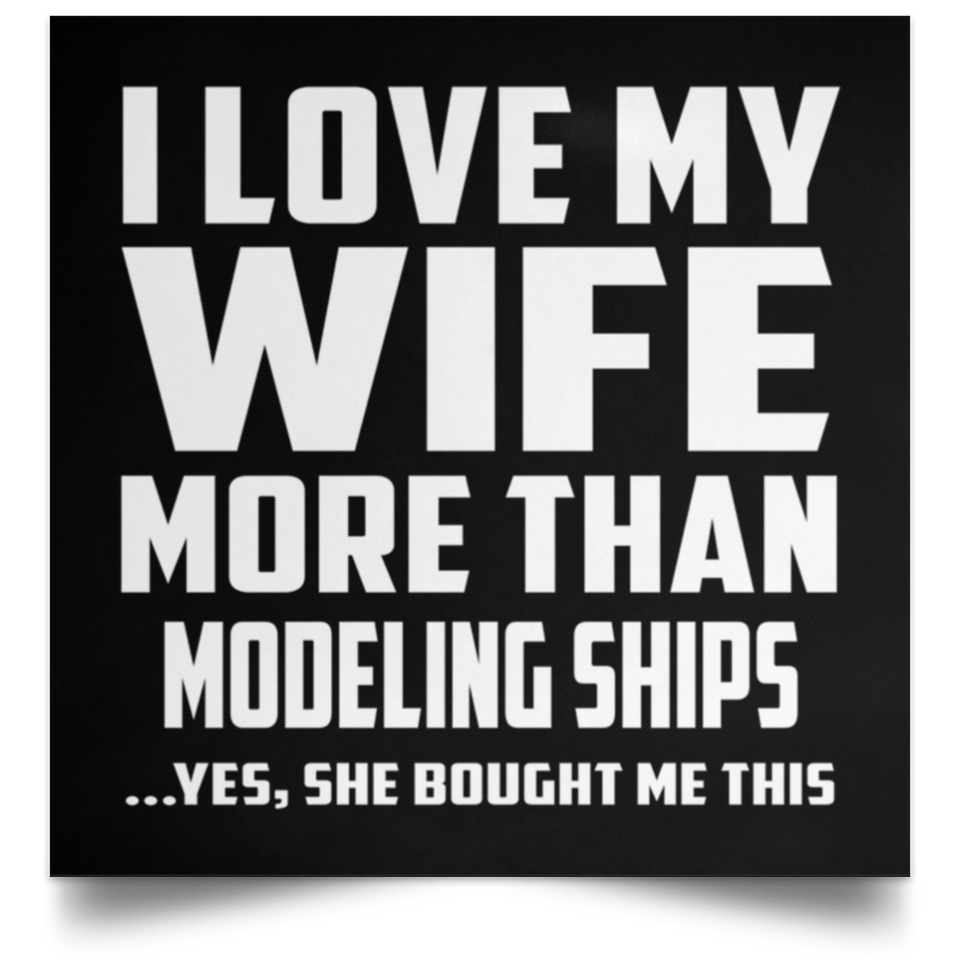 I Love My Wife More Than Modeling Ships - Poster Square
