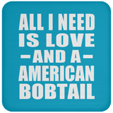 All I Need Is Love And A American Bobtail - Drink Coaster