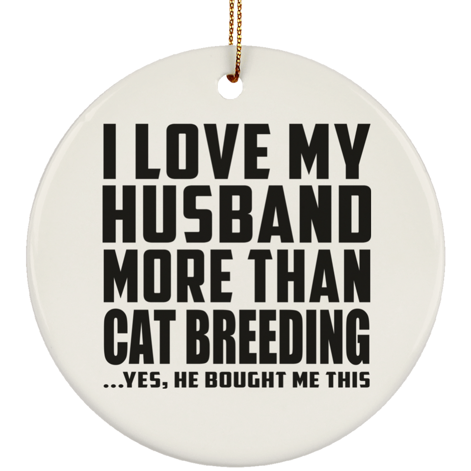 I Love My Husband More Than Cat Breeding - Circle Ornament