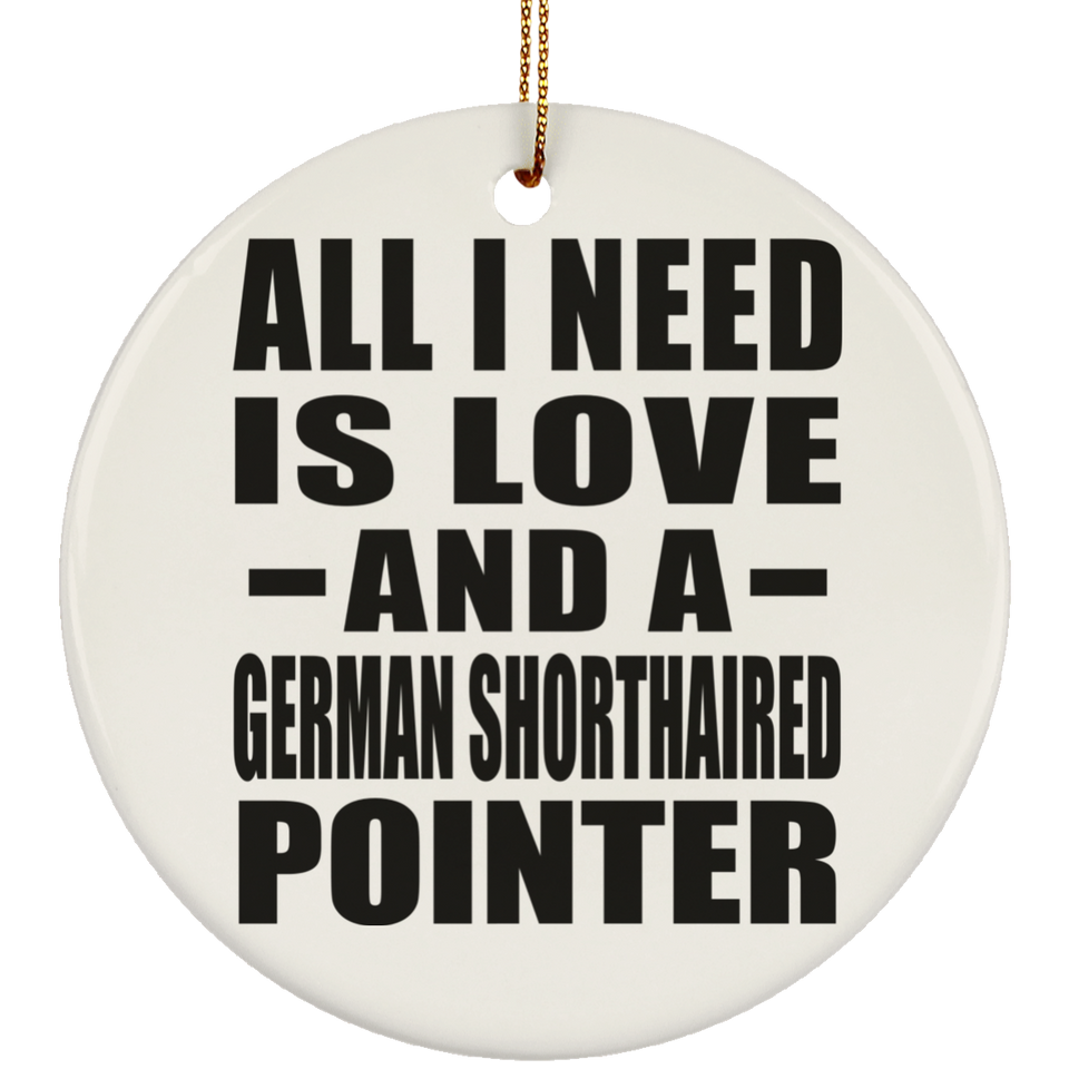 All I Need Is Love And A German Shorthaired Pointer - Circle Ornament