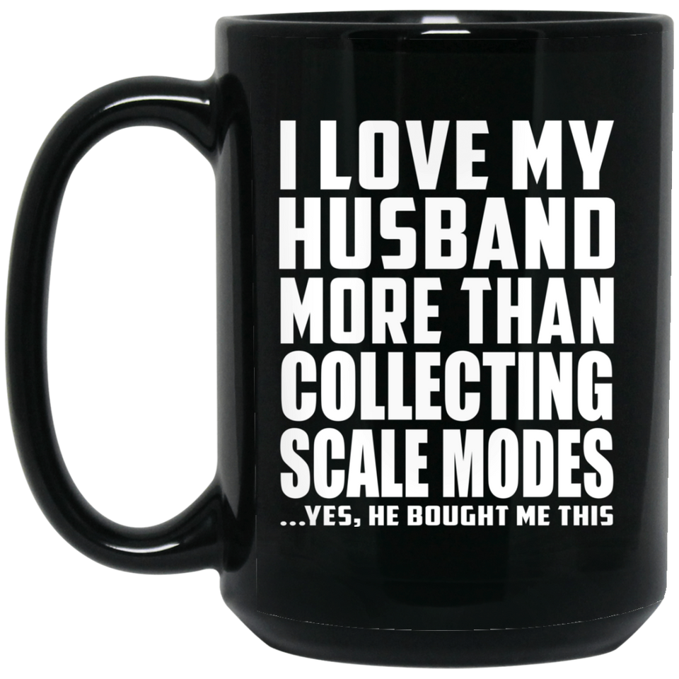 I Love My Husband More Than Collecting Scale Modes - 15 Oz Coffee Mug Black