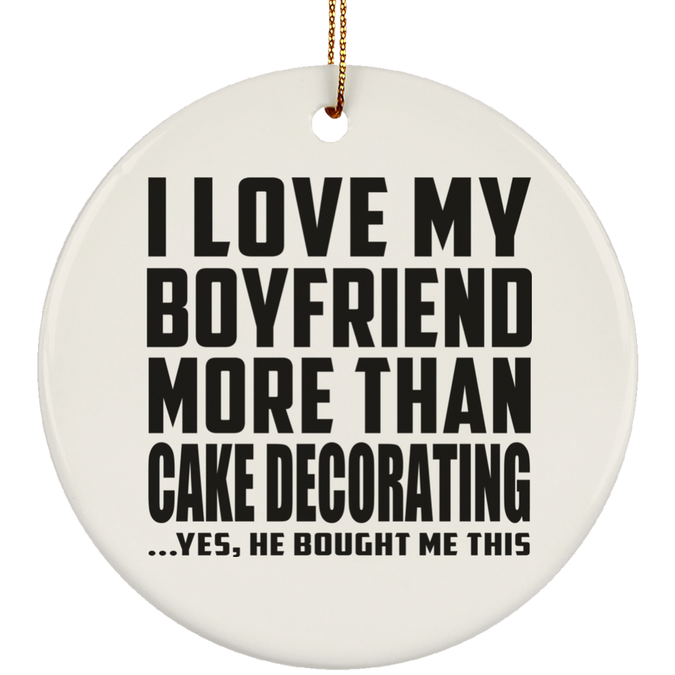 I Love My Boyfriend More Than Cake Decorating - Circle Ornament