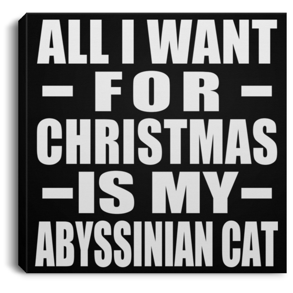 All I Want For Christmas Is My Abyssinian Cat - Canvas Square