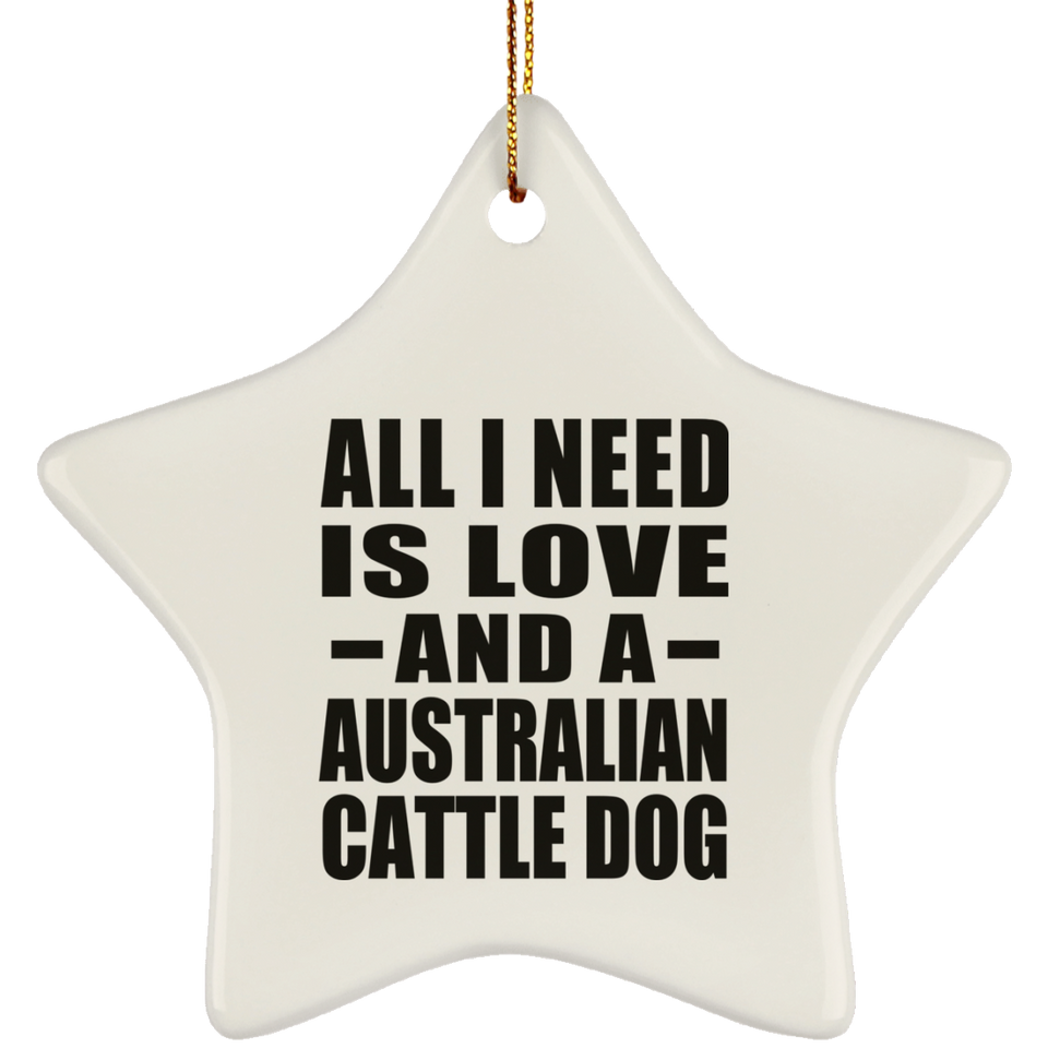 All I Need Is Love And A Australian Cattle Dog - Star Ornament