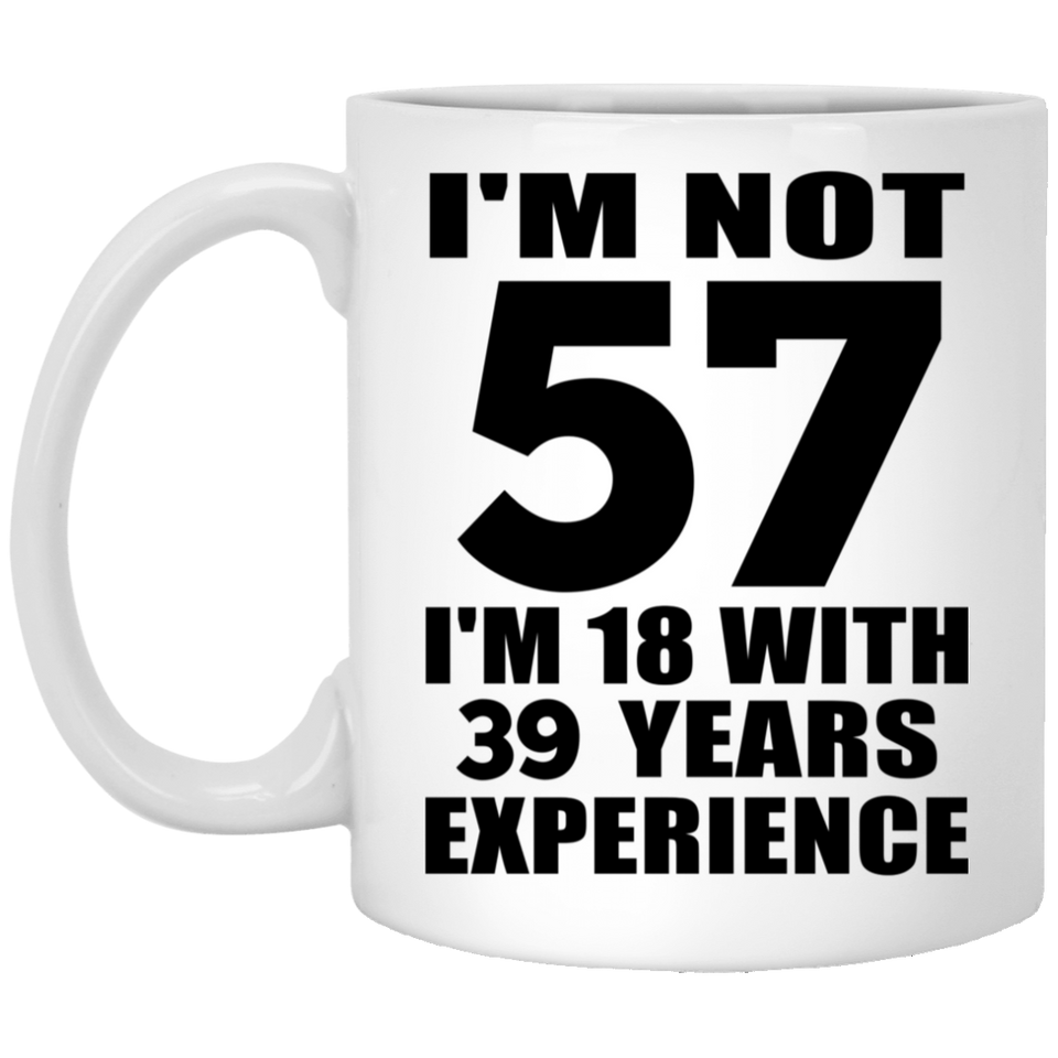 57th Birthday I'm Not 57 I'm 18 With 39 Years Experience - 11oz Coffee Mug