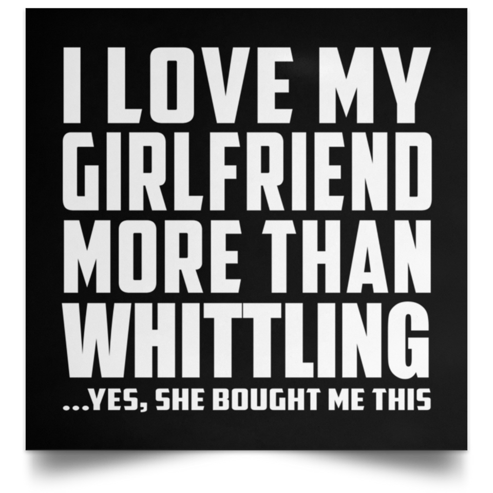 I Love My Girlfriend More Than Whittling - Poster Square