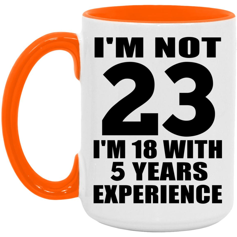 23rd Birthday I'm Not 23 I'm 18 With 5 Years Experience - 15oz Accent Mug Orange
