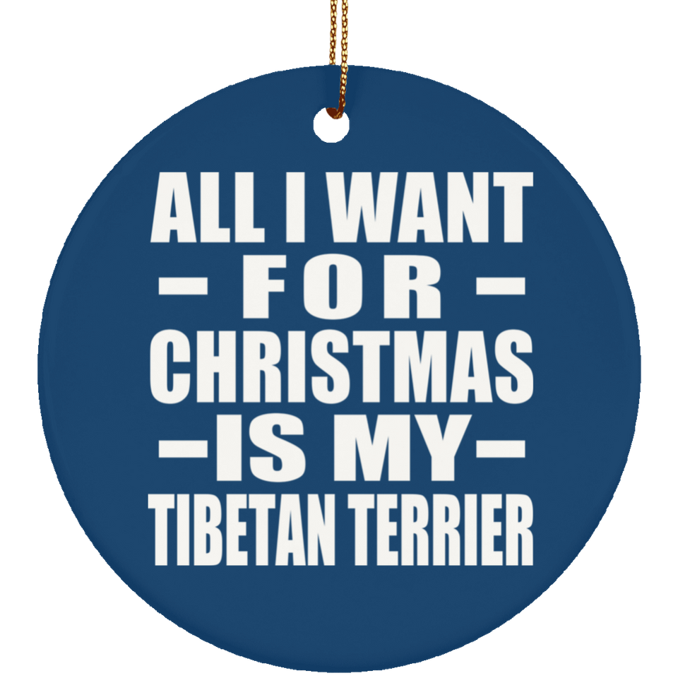 All I Want For Christmas Is My Tibetan Terrier - Circle Ornament