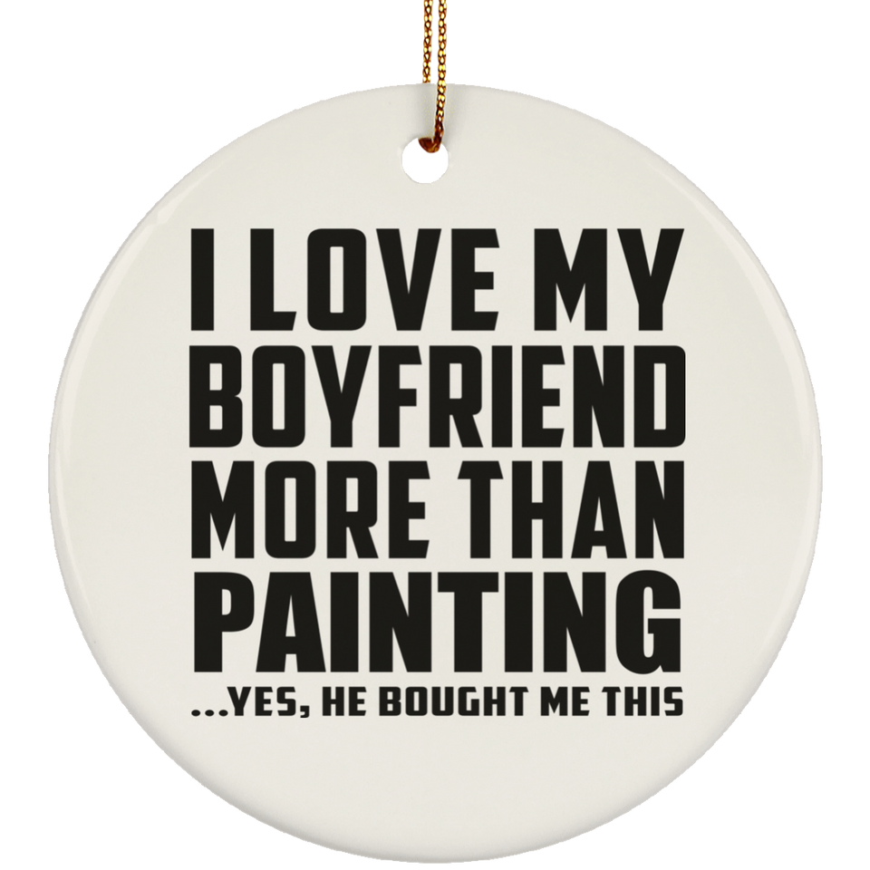 I Love My Boyfriend More Than Painting - Circle Ornament