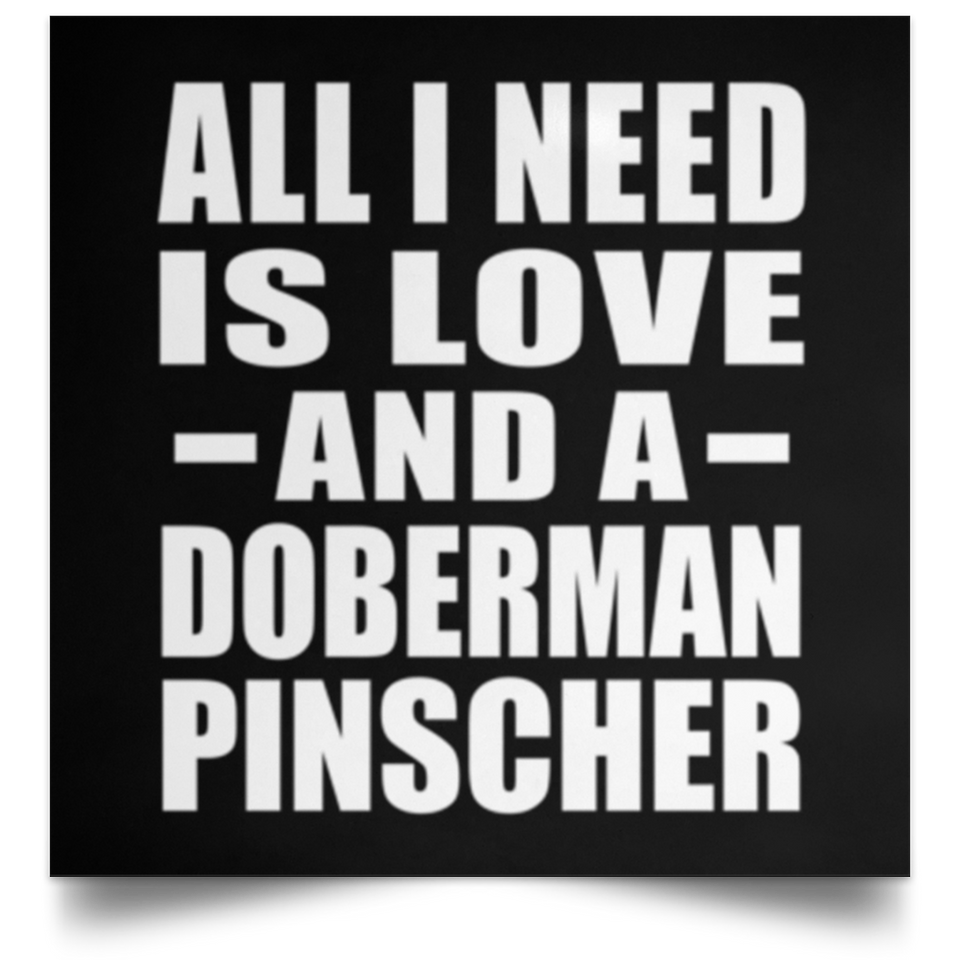 All I Need Is Love And A Doberman Pinscher - Poster Square