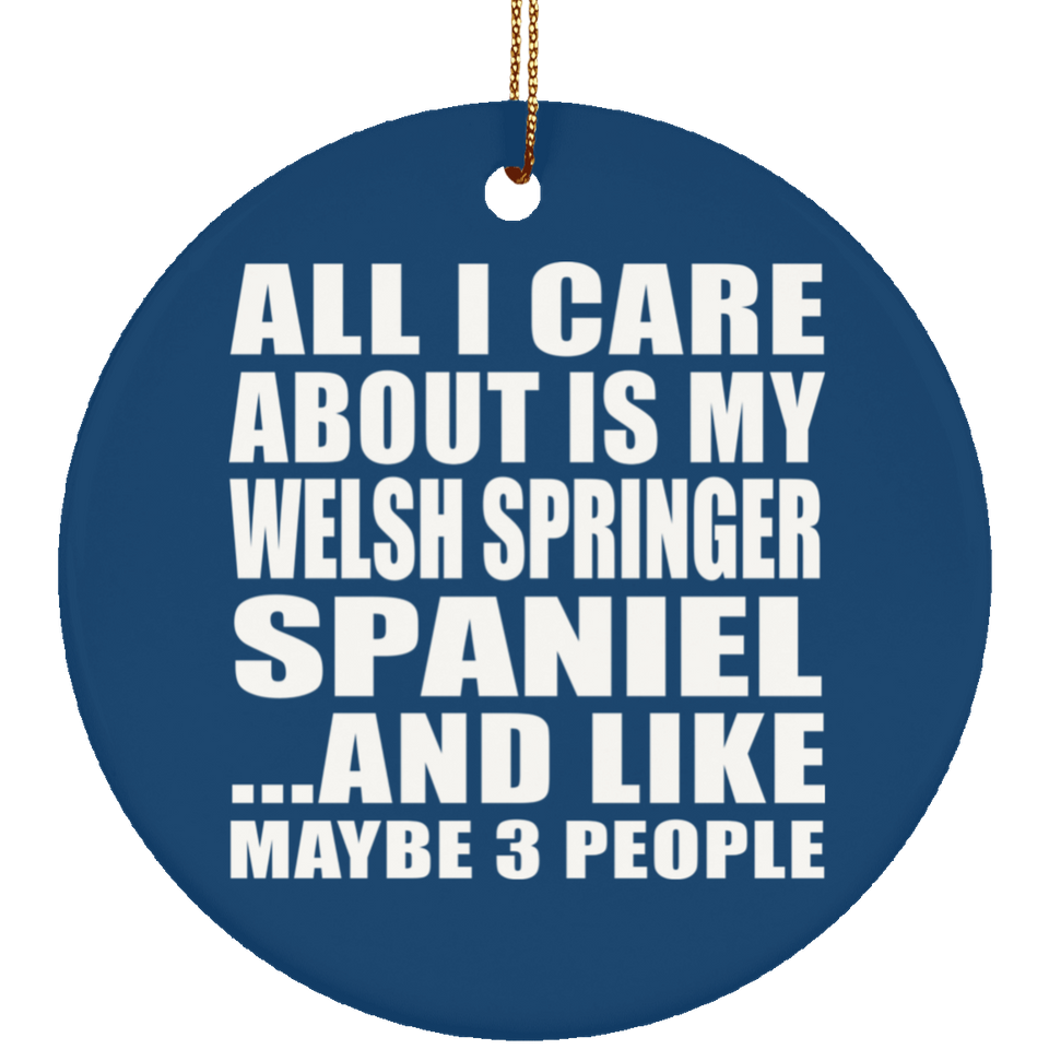 All I Care About Is My Welsh Springer Spaniel - Circle Ornament