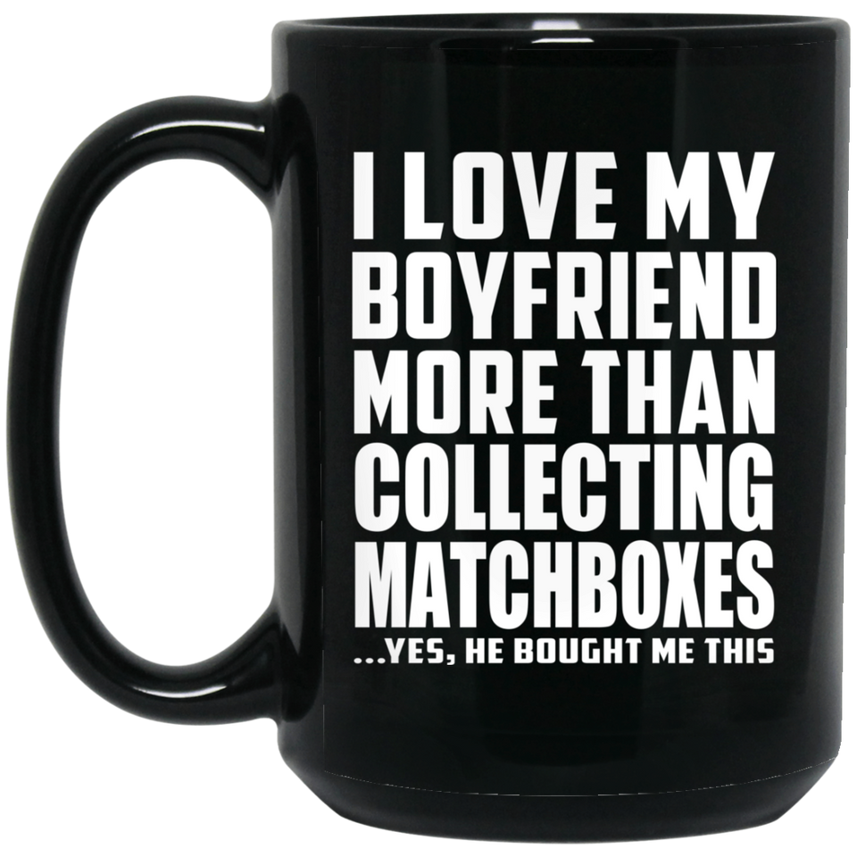 I Love My Boyfriend More Than Collecting Matchboxes - 15 Oz Coffee Mug Black