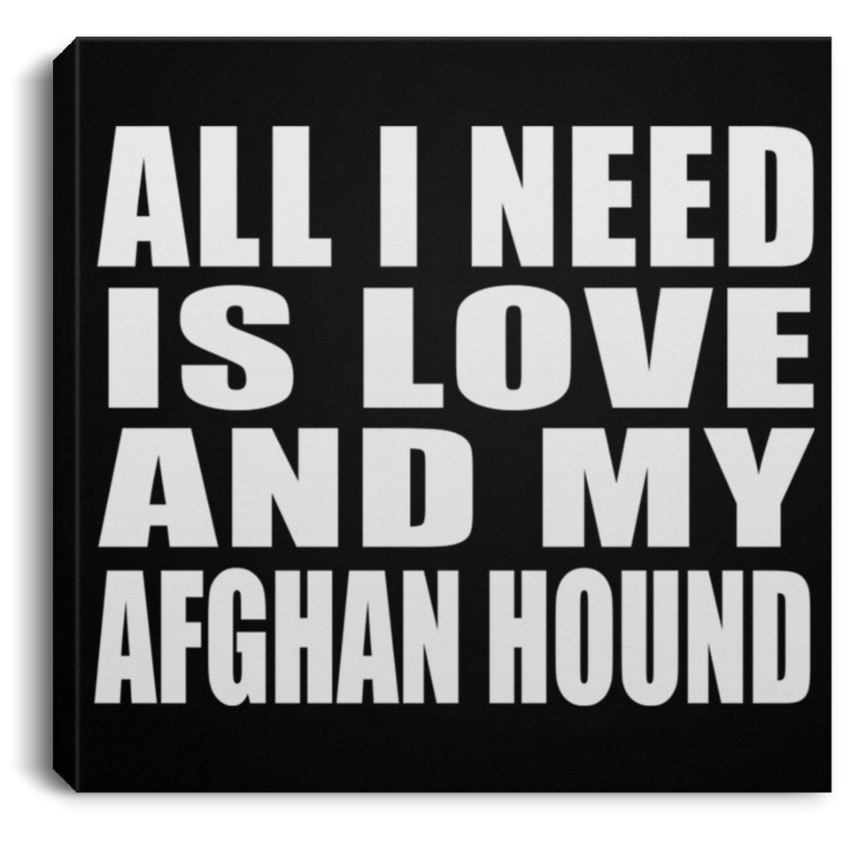 All I Need Is Love And My Afghan Hound - Canvas Square