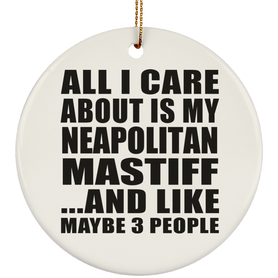 All I Care About Is My Neapolitan Mastiff - Circle Ornament