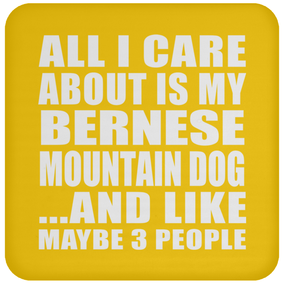All I Care About Is My Bernese Mountain Dog - Drink Coaster