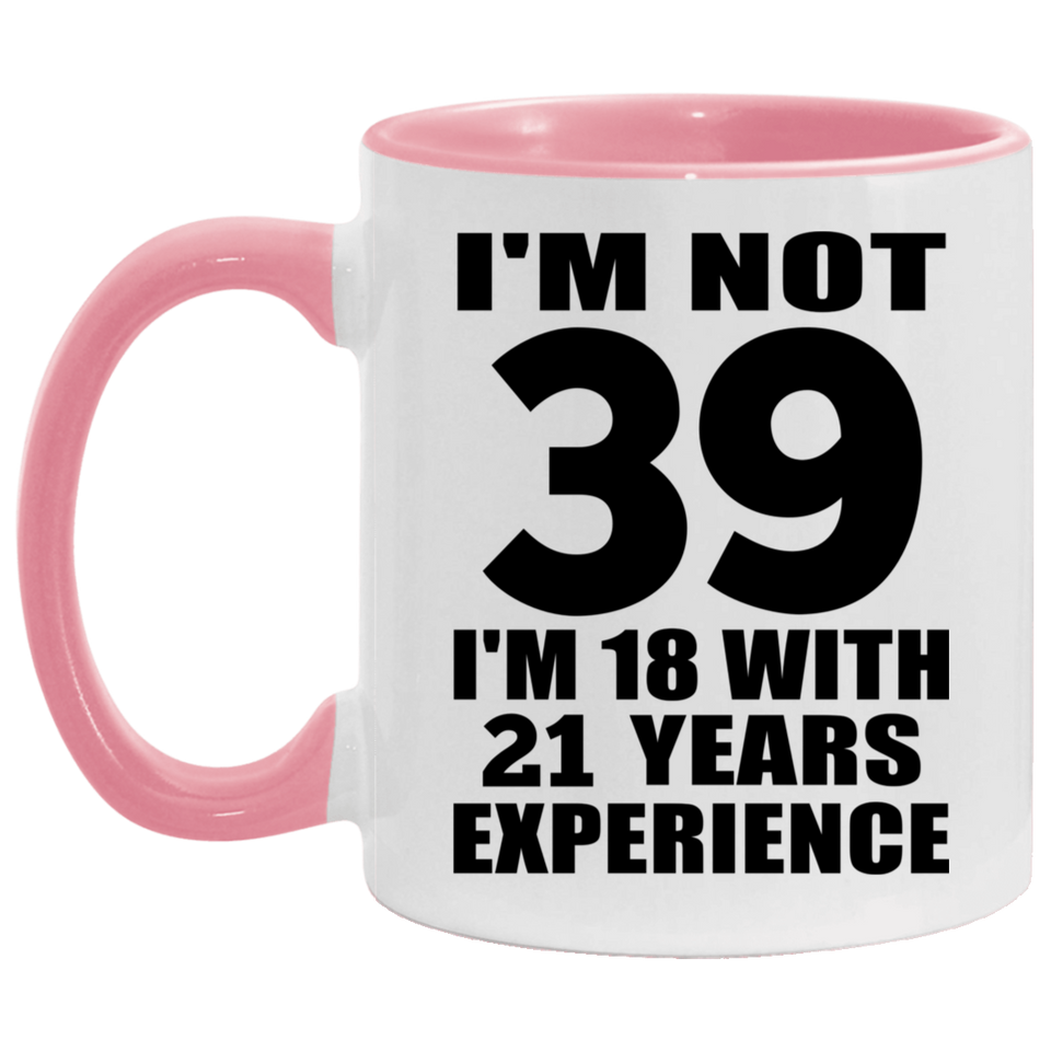 39th Birthday I'm Not 39 I'm 18 With 21 Years Experience - 11oz Accent Mug Pink