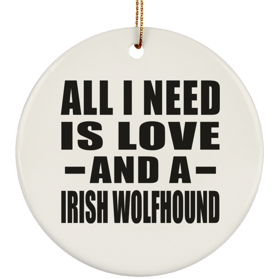 All I Need Is Love And A Irish Wolfhound - Circle Ornament
