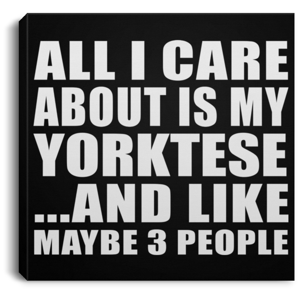 All I Care About Is My Yorktese - Canvas Square