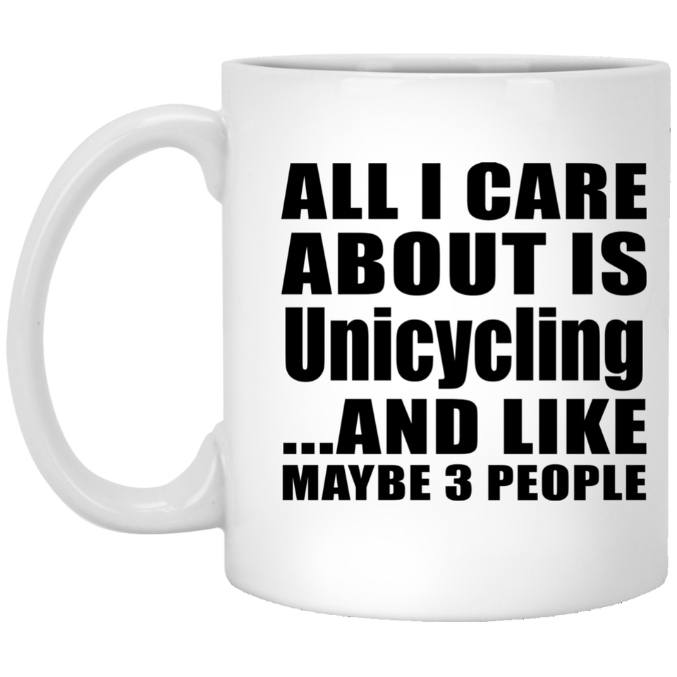 All I Care About Is Unicycling - 11 Oz Coffee Mug