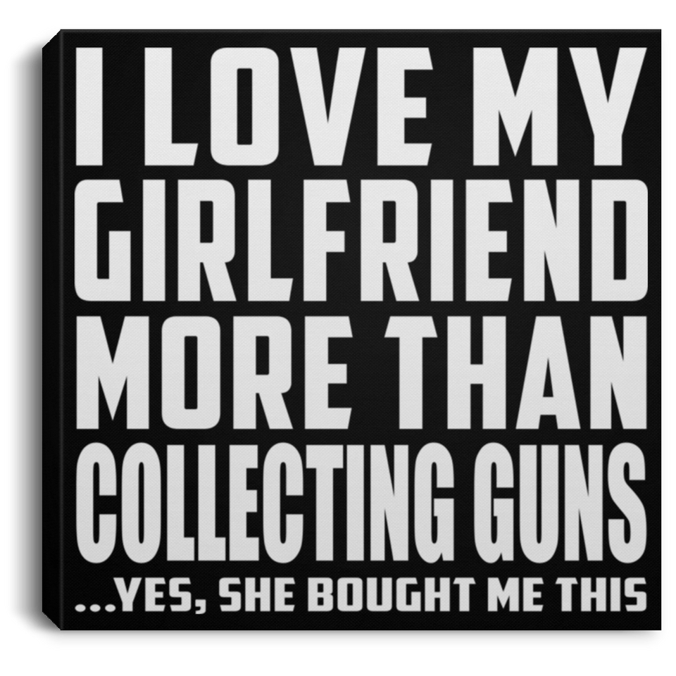 I Love My Girlfriend More Than Collecting Guns - Canvas Square