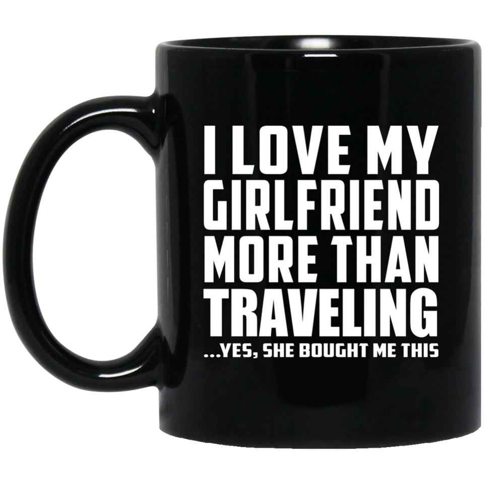 I Love My Girlfriend More Than Traveling - 11 Oz Coffee Mug Black