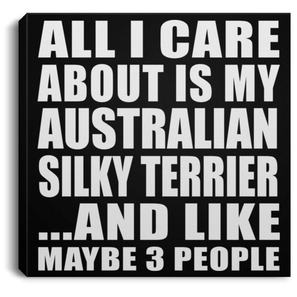 All I Care About Is My Australian Silky Terrier - Canvas Square