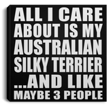 All I Care About Is My Australian Silky Terrier - Canvas Square