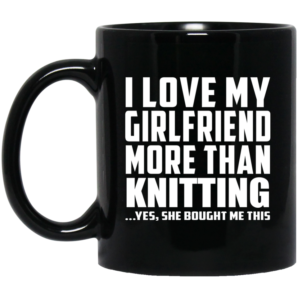 I Love My Girlfriend More Than Knitting - 11 Oz Coffee Mug Black