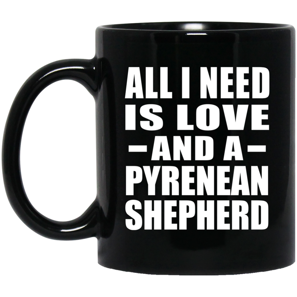All I Need Is Love And A Pyrenean Shepherd - 11 Oz Coffee Mug Black