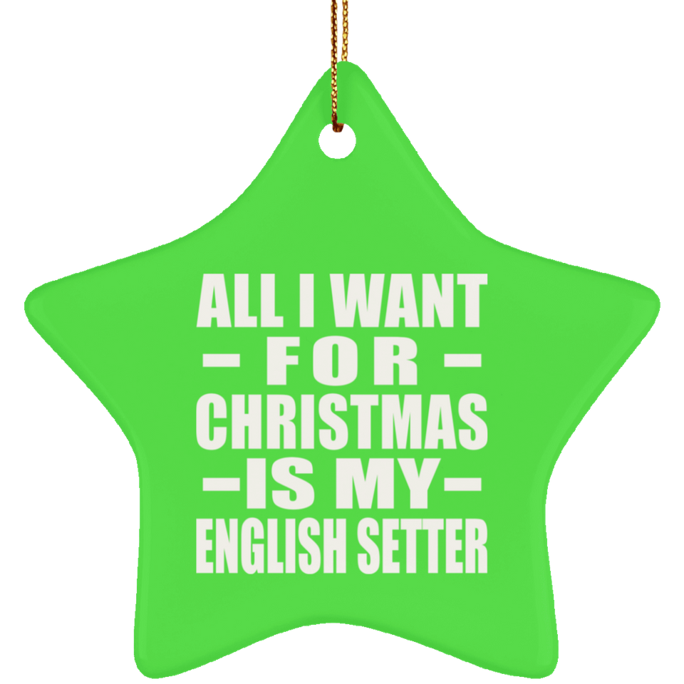 All I Want For Christmas Is My English Setter - Star Ornament