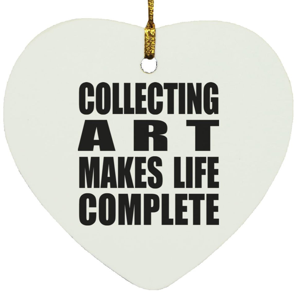 Collecting Art Makes Life Complete - Heart Ornament