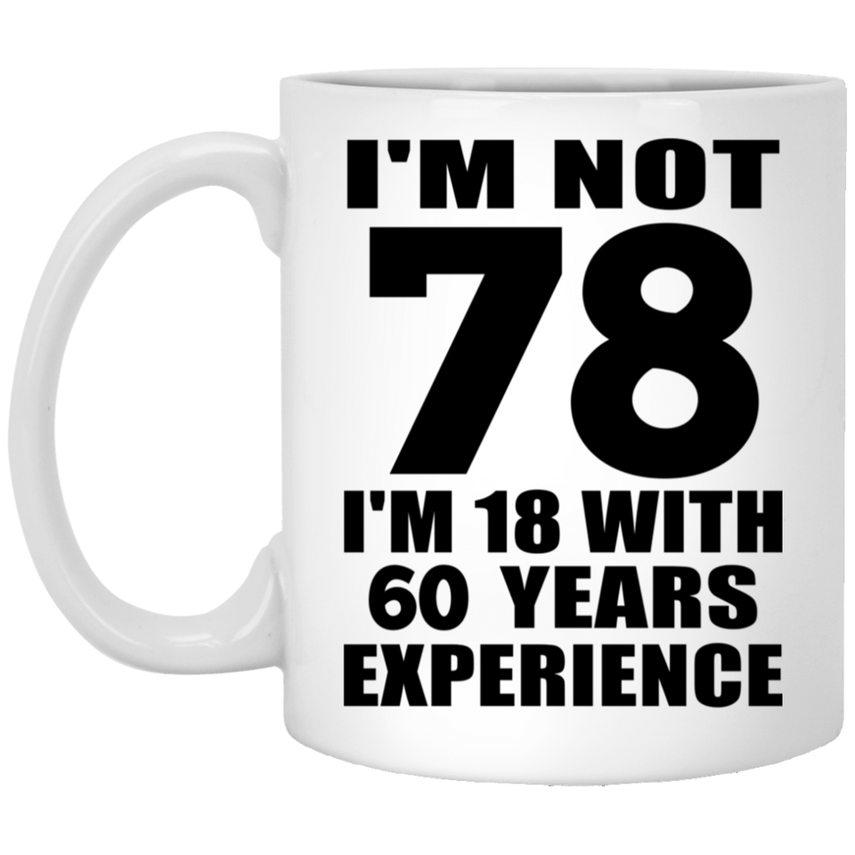 78th Birthday I'm Not 78 I'm 18 With 60 Years Experience - 11oz Coffee Mug