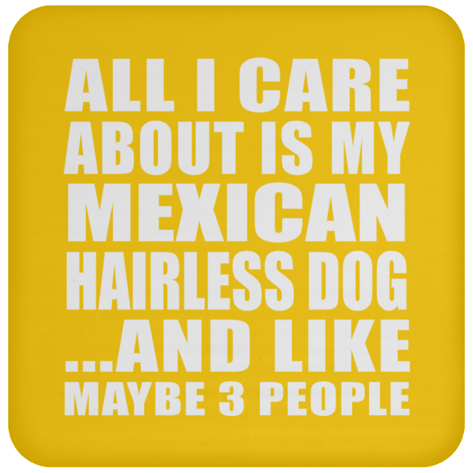All I Care About Is My Mexican Hairless Dog - Drink Coaster