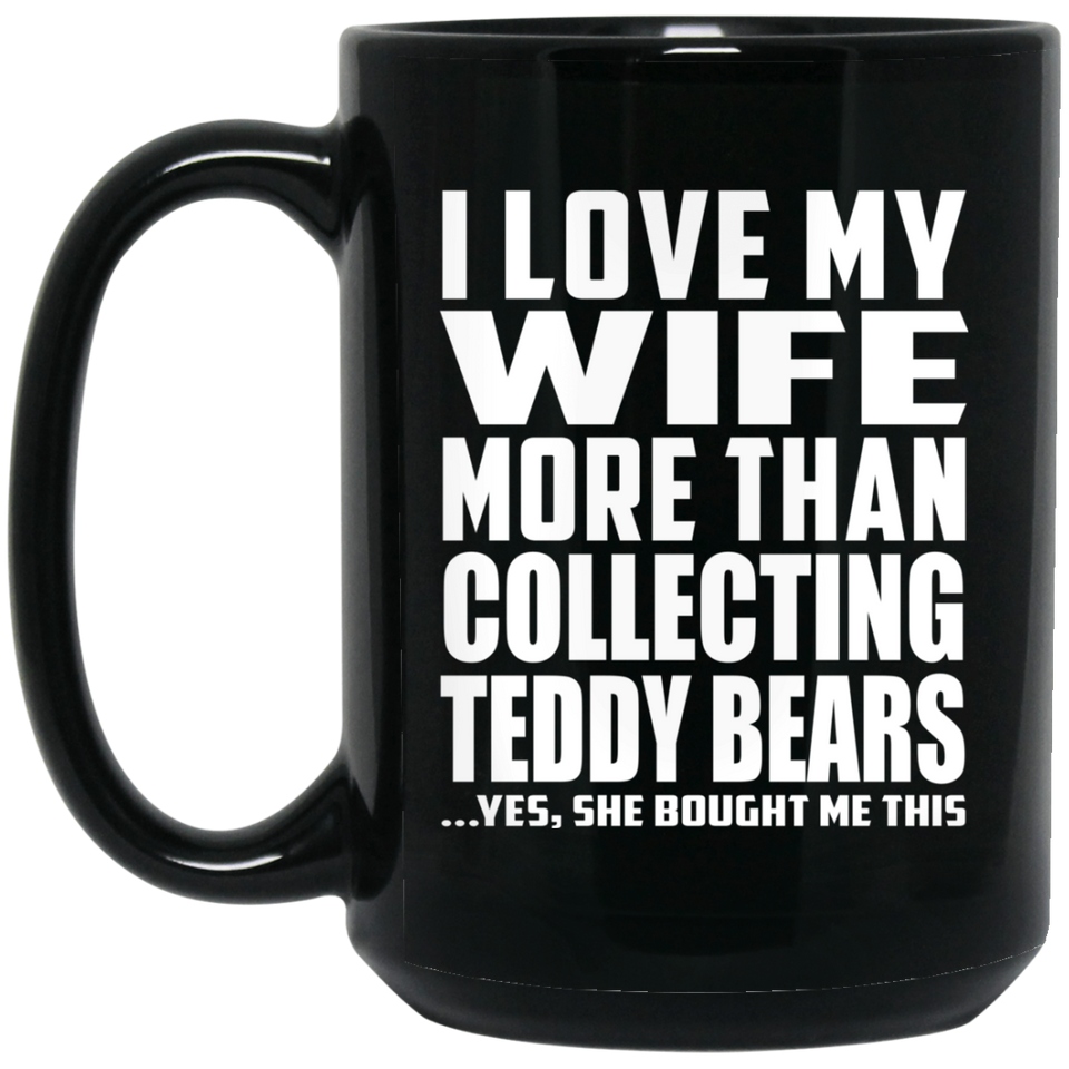 I Love My Wife More Than Collecting Teddy Bears - 15 Oz Coffee Mug Black