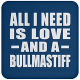 All I Need Is Love And A Bullmastiff - Drink Coaster