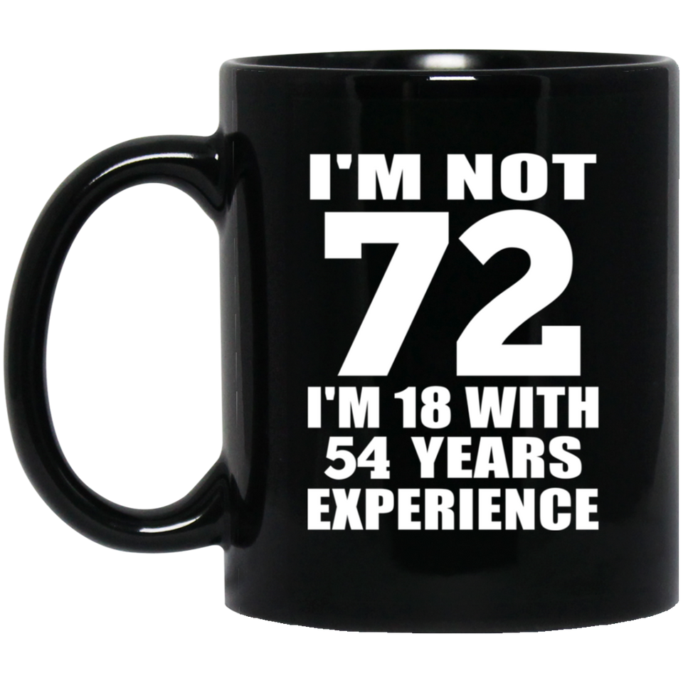 72nd Birthday I'm Not 72 I'm 18 With 54 Years Experience - 11oz Coffee Mug Black