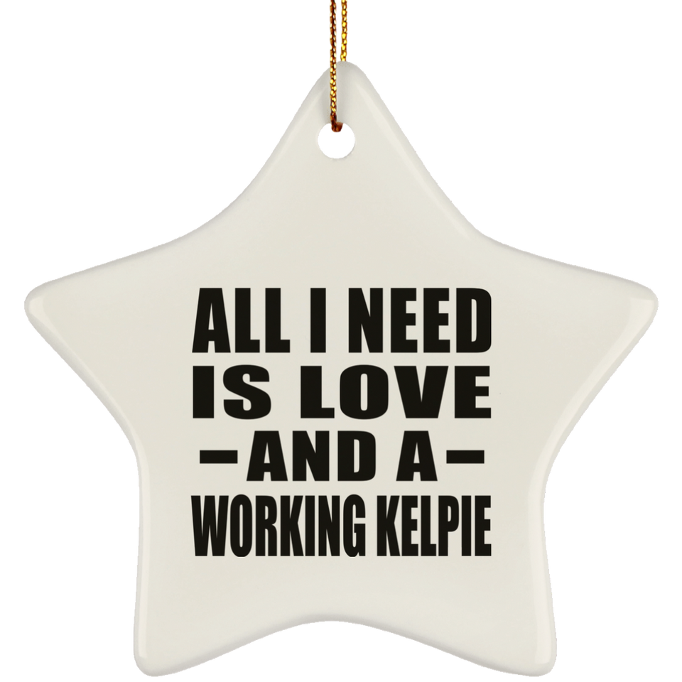 All I Need Is Love And A Working Kelpie - Star Ornament
