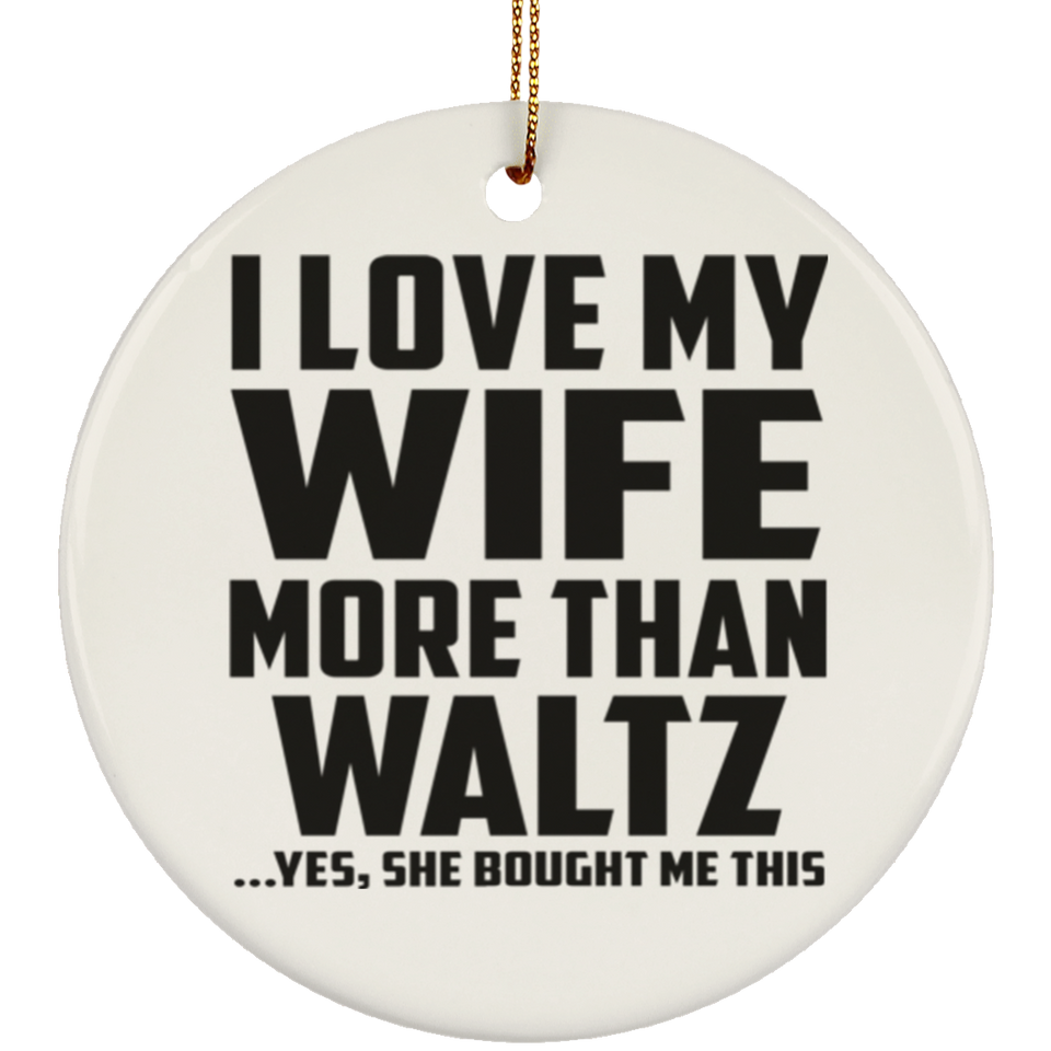 I Love My Wife More Than Waltz - Circle Ornament