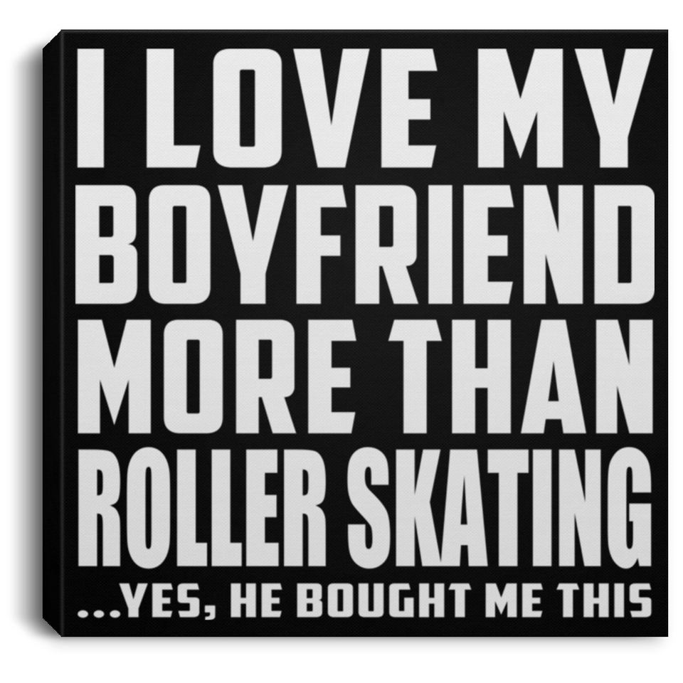 I Love My Boyfriend More Than Roller Skating - Canvas Square