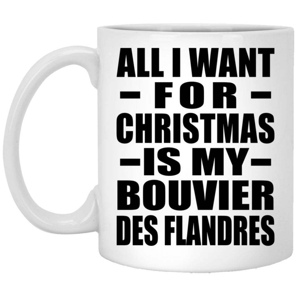 All I Want For Christmas Is My Bouvier Des Flandres - 11 Oz Coffee Mug