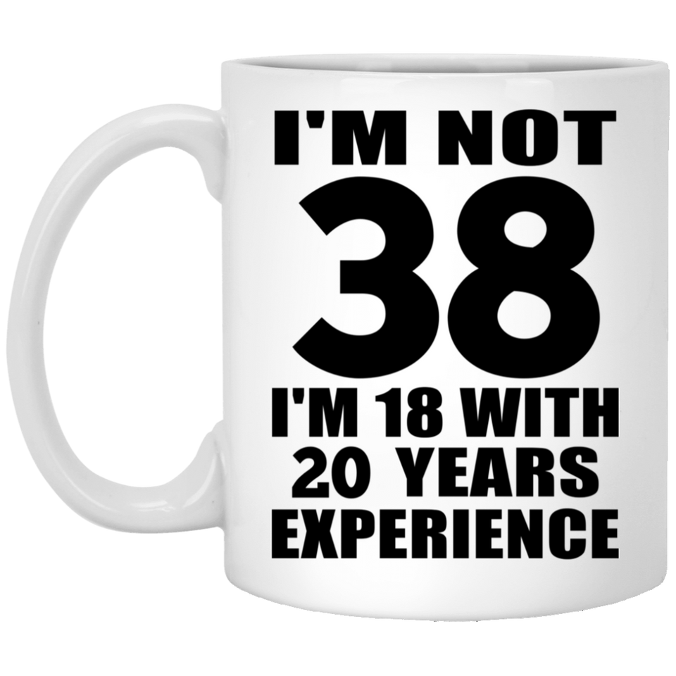 38th Birthday I'm Not 38 I'm 18 With 20 Years Experience - 11oz Coffee Mug