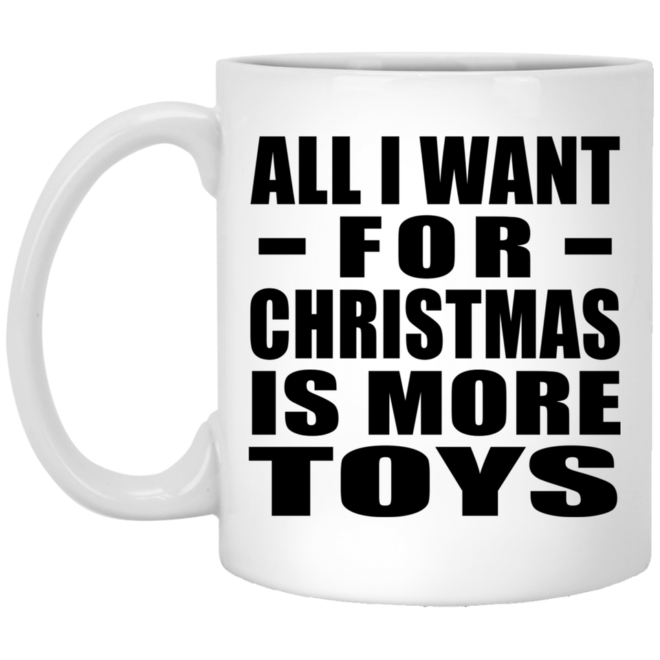 All I Want For Christmas Is More Toys - 11 Oz Coffee Mug