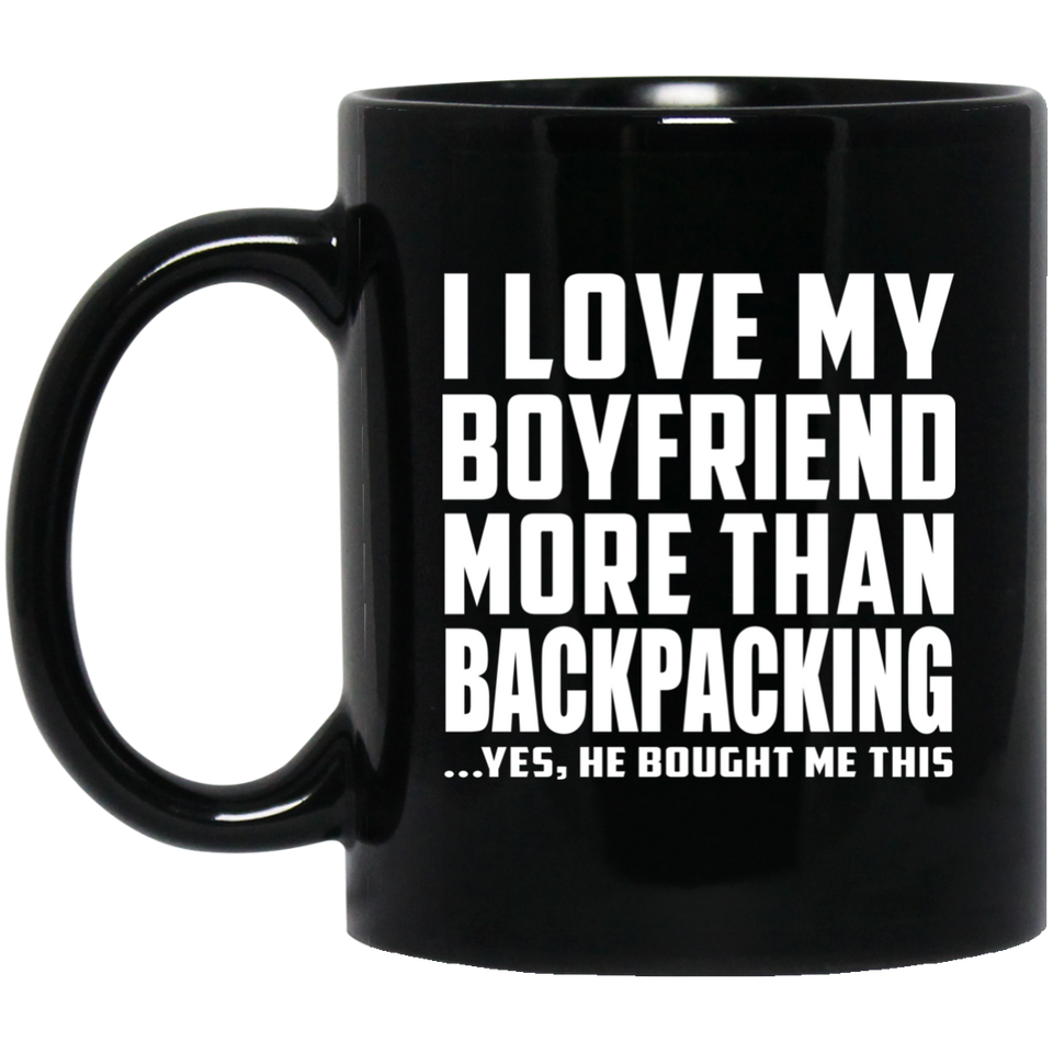 I Love My Boyfriend More Than Backpacking - 11 Oz Coffee Mug Black