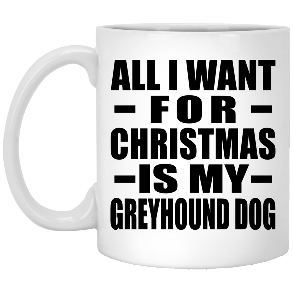 All I Want For Christmas Is My Greyhound Dog - 11 Oz Coffee Mug