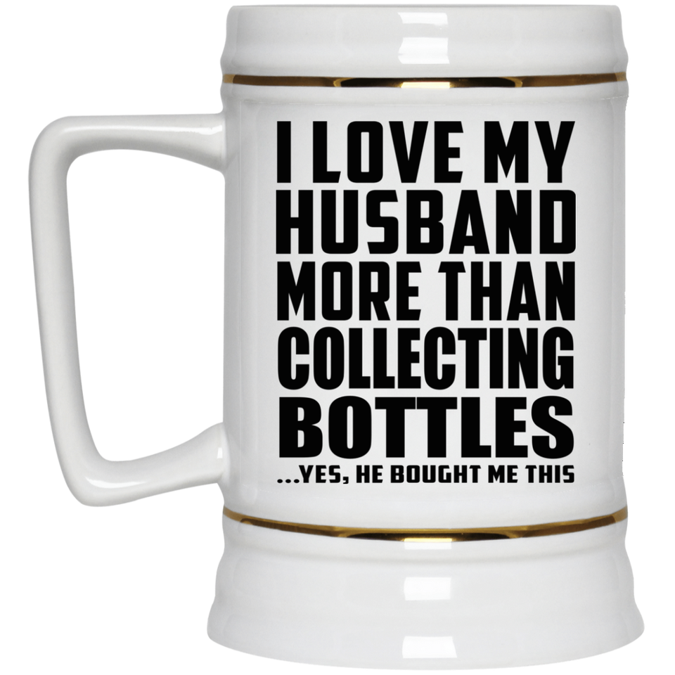 I Love My Husband More Than Collecting Bottles - Beer Stein